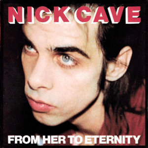 FROM HER TO ETERNITY (Nick Cave, 1984)